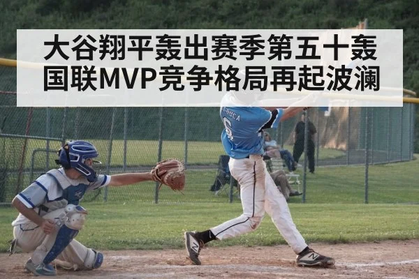 大谷翔平轰出赛季第五十轰 国联MVP竞争格局再起波澜